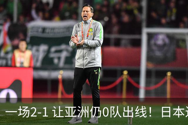 一场2-1 让亚洲仍0队出线！日本进退两难：放水不遇巴西 也要碰法国