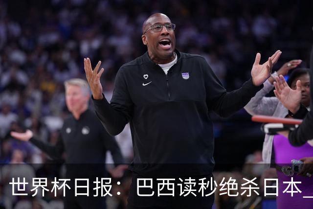 世界杯日报：巴西读秒绝杀日本 德国荷兰点球大战均出局