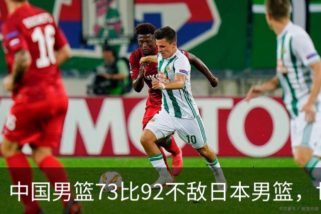 中国男篮73比92不敌日本男篮，世预赛出线存变数