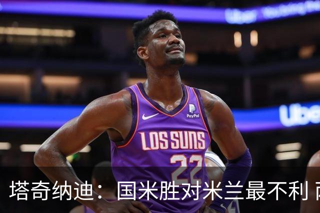 塔奇纳迪：国米胜对米兰最不利 两人将成胜负手