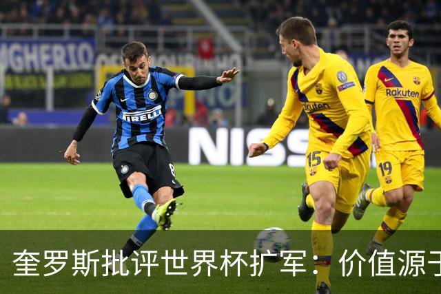 奎罗斯批评世界杯扩军：价值源于稀缺性，晋级球队过多就变得庸俗