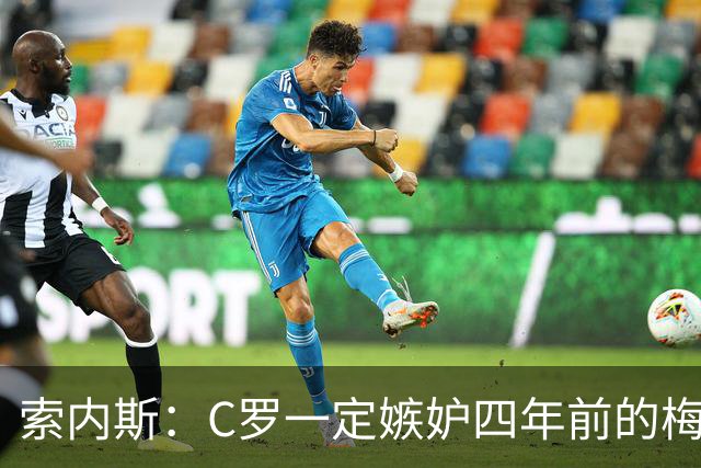 索内斯：C罗一定嫉妒四年前的梅西，葡萄牙的实力足够登顶世界杯
