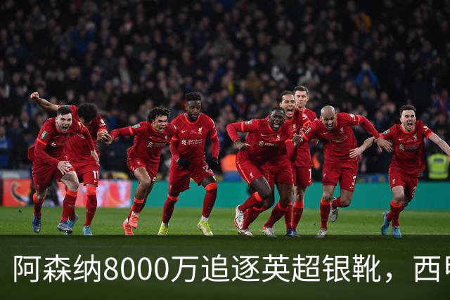 阿森纳8000万追逐英超银靴，西甲魔翼或有转会潜力